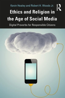 Ethics and Religion in the Age of Social Media: Digital Proverbs for Responsible Citizens - Healey, Kevin, and Woods, Robert H, Jr.