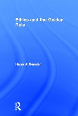 Ethics and the Golden Rule - Gensler, Harry J