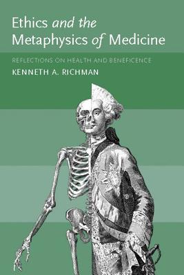 Ethics and the Metaphysics of Medicine: Reflections on Health and Beneficence - Richman, Kenneth A