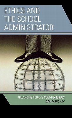 Ethics and the School Administrator: Balancing Today's Complex Issues - Mahoney, Dan