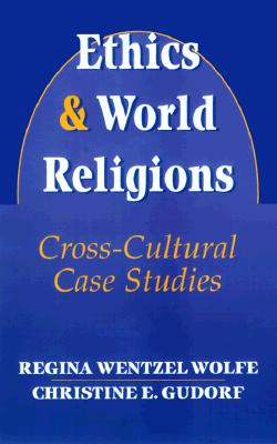 Ethics and World Religions: Cross-Cultural Case Studies - Wolfe, Regina Wentzel, and E Gudorf, Christine