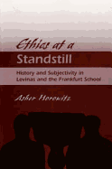 Ethics at a Standstill: History and Subjectivity in Levinas and the Frankfurt School - Horowitz, Asher