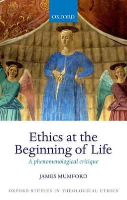 Ethics at the Beginning of Life: A phenomenological critique - Mumford, James