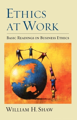 Ethics at Work: Basic Readings in Business Ethics - Shaw, William H (Editor)