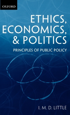 Ethics, Economics, and Politics: Some Principles of Public Policy - Little, I M D