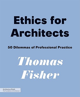 Ethics for Architects: 50 Dilemmas of Professional Practice - Fisher, Thomas