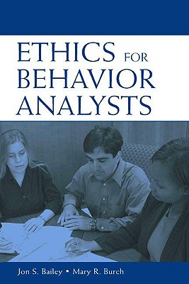 Ethics for Behavior Analysts: A Practical Guide to the Behavior Analyst Certification Board Guidelines for Responsible Conduct - Bailey, Jon, and Burch, Mary