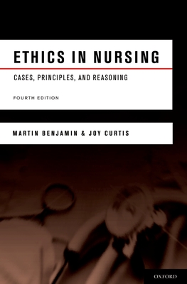 Ethics in Nursing: Cases, Principles, and Reasoning - Benjamin, Martin, and Curtis, Joy