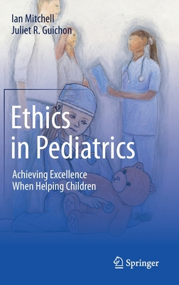 Ethics in Pediatrics: Achieving Excellence When Helping Children - Mitchell, Ian, and Guichon, Juliet R