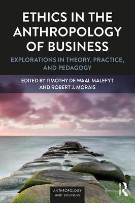 Ethics in the Anthropology of Business: Explorations in Theory, Practice, and Pedagogy - de Waal Malefyt, Timothy (Editor), and Morais, Robert J (Editor)