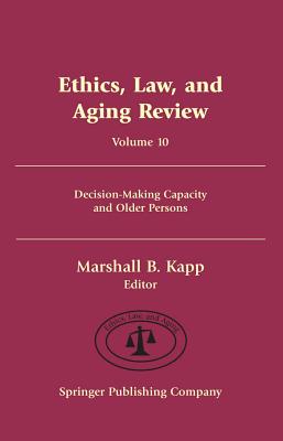 Ethics, Law, and Aging Review, Volume 10: Decision-Making Capacity and Older Persons - Kapp, Marshall B, Jd, MPH (Editor)