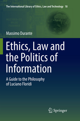 Ethics, Law and the Politics of Information: A Guide to the Philosophy of Luciano Floridi - Durante, Massimo