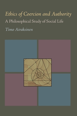 Ethics of Coercion and Authority: A Philosophical Study of Social Life - Airaksinen, Timo