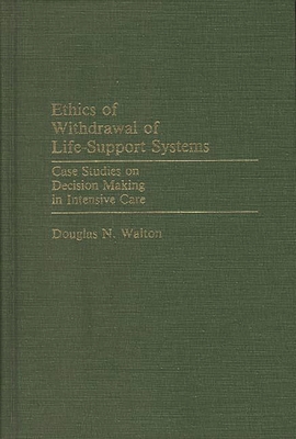Ethics of Withdrawal of Life-Support Systems: Case Studies on Decision Making in Intensive Care - Walton, Douglas N