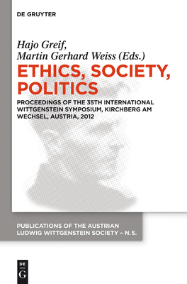 Ethics, Society, Politics: Proceedings of the 35th International Wittgenstein Symposium, Kirchberg Am Wechsel, Austria, 2012 - Greif, Hajo (Editor), and Weiss, Martin Gerhard (Editor)