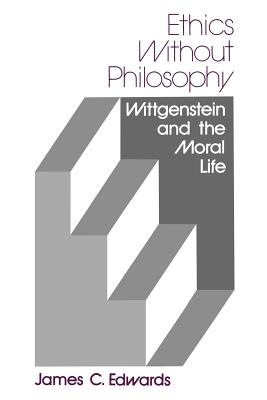 Ethics Without Philosophy: Wittgenstein and the Moral Life - Edwards, James C