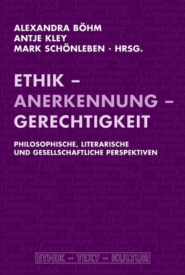 Ethik - Anerkennung - Gerechtigkeit: Philosophische, Literarische Und Gesellschaftliche Perspektiven - Kley, Antje (Editor), and Bhm, Alexandra (Editor), and Schnleben, Mark (Editor)
