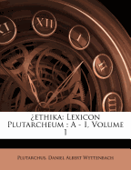 ?ethika: Lexicon Plutarcheum: A - I, Volume 1