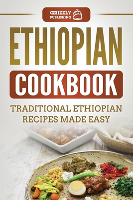 Ethiopian Cookbook: Traditional Ethiopian Recipes Made Easy - Publishing, Grizzly