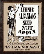 Ethnic Albanians Need Not Apply: A CheapCaffeine Collection - Shumate, Nathan