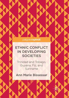 Ethnic Conflict in Developing Societies: Trinidad and Tobago, Guyana, Fiji, and Suriname - Bissessar, Ann Marie