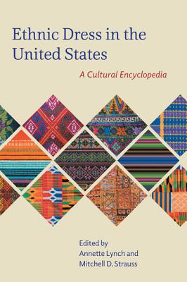 Ethnic Dress in the United States: A Cultural Encyclopedia - Lynch, Annette (Editor), and Strauss, Mitchell D. (Editor), and Eicher, Joanne B. (Foreword by)