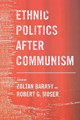 Ethnic Politics After Communism - Barany, Zoltan, Professor (Editor), and Moser, Robert G (Editor)