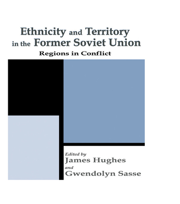 Ethnicity and Territory in the Former Soviet Union: Regions in Conflict - Hughes, Dr. (Editor), and Sasse, Gwendolyn (Editor)