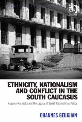 Ethnicity, Nationalism and Conflict in the South Caucasus: Nagorno-Karabakh and the Legacy of Soviet Nationalities Policy - Geukjian, Ohannes