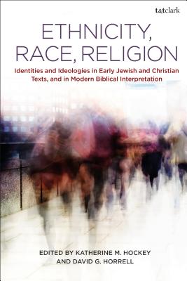 Ethnicity, Race, Religion: Identities and Ideologies in Early Jewish and Christian Texts, and in Modern Biblical Interpretation - Hockey, Katherine M (Editor), and Horrell, David G (Editor)