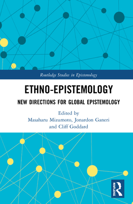 Ethno-Epistemology: New Directions for Global Epistemology - Mizumoto, Masaharu (Editor), and Ganeri, Jonardon (Editor), and Goddard, Cliff (Editor)