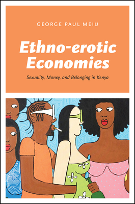 Ethno-Erotic Economies: Sexuality, Money, and Belonging in Kenya - Meiu, George Paul
