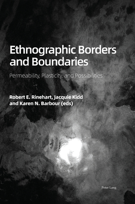 Ethnographic Borders and Boundaries: Permeability, Plasticity, and Possibilities - Rinehart, Robert E (Editor), and Kidd, Jacquie (Editor), and Barbour, Karen N (Editor)