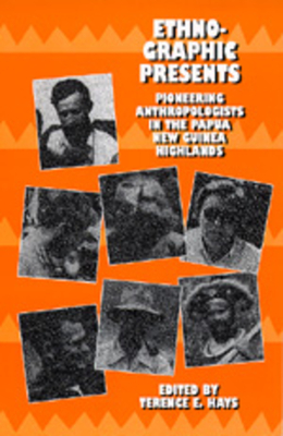 Ethnographic Presents: Pioneering Anthropologists in the Papua New Guinea Highlands Volume 12 - Hays, Terence E (Editor)