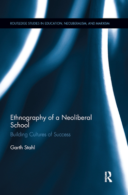 Ethnography of a Neoliberal School: Building Cultures of Success - Stahl, Garth
