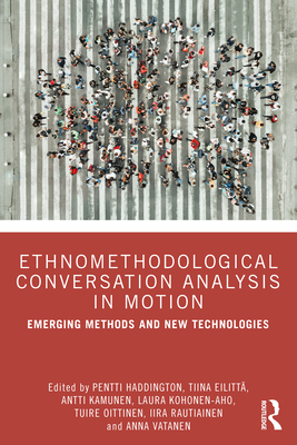 Ethnomethodological Conversation Analysis in Motion: Emerging Methods and New Technologies - Haddington, Pentti (Editor), and Eilitt, Tiina (Editor), and Kamunen, Antti (Editor)
