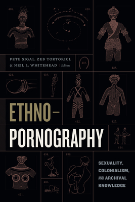 Ethnopornography: Sexuality, Colonialism, and Archival Knowledge - Sigal, Pete (Editor), and Tortorici, Zeb (Editor), and Whitehead, Neil L (Editor)