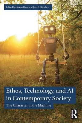 Ethos, Technology, and AI in Contemporary Society: The Character in the Machine - Hess, Aaron (Editor), and Kjeldsen, Jens E (Editor)