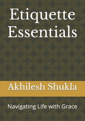 Etiquette Essentials: Navigating Life with Grace - Shukla Lucky, Akhilesh