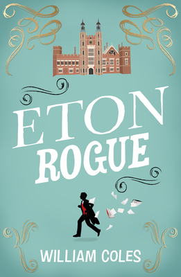 Eton Rogue: 'A Delicious Tale in Which Class, Politics, and a Toxic Press All Jostle for Our Horrified Attention' the Wall Street Journal - Coles, William