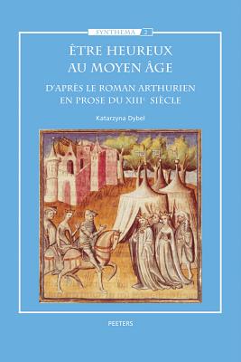 Etre Heureux Au Moyen Age: D'Apres le Roman Arthurien En Prose Du XIIIe Siecle - Dybel, K