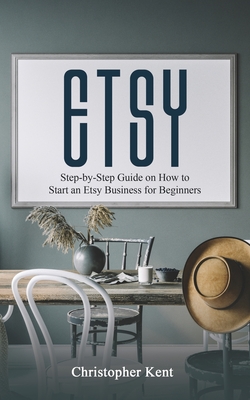 Etsy: Step-by-Step Guide on How to Start an Etsy Business for Beginners - Kent, Christopher