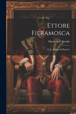 Ettore Fieramosca: O, La Disfida Di Barletta - Azeglio, Massimo D'