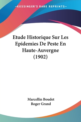 Etude Historique Sur Les Epidemies De Peste En Haute-Auvergne (1902) - Boudet, Marcellin, and Grand, Roger