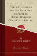 Etude Historique Sur Les Epidemies de Peste En Haute-Auvergne (Xive-Xviiie Siecles) (Classic Reprint)