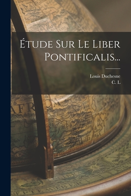 Etude Sur Le Liber Pontificalis... - Duchesne, Louis, and L, C