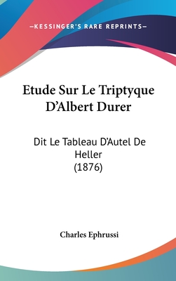 Etude Sur Le Triptyque D'Albert Durer: Dit Le Tableau D'Autel De Heller (1876) - Ephrussi, Charles