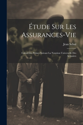 Etude Sur Les Assurances-Vie: Calcul Des Primes Suivant La Notation Universelle Des Actuaires - Jean, Schul