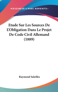 Etude Sur Les Sources de L'Obligation Dans Le Projet de Code Civil Allemand (1889)