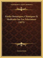 Etudes Botaniques, Chimiques Et Medicales Sur Les Valerianees (1872)